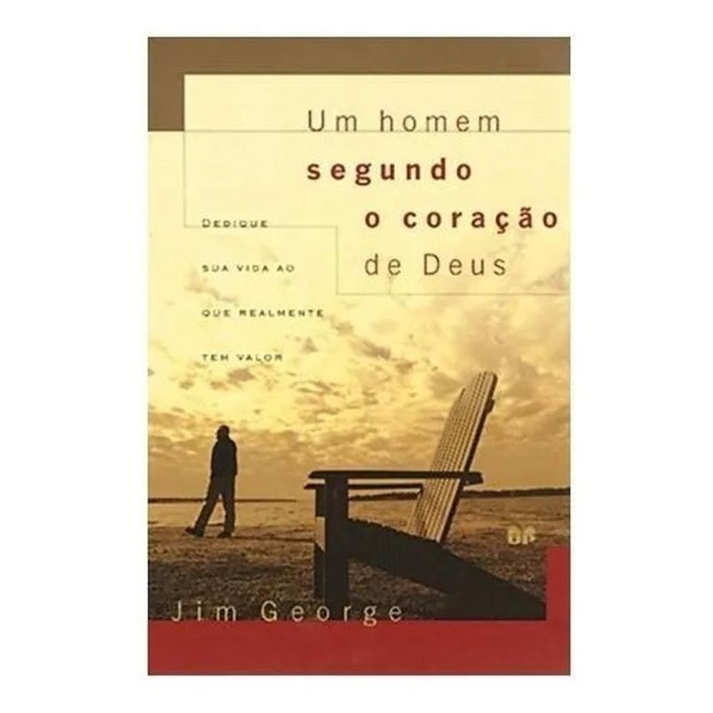 Um Homem Segundo O Coração De Deus: Dedique Sua Vida Ao Que