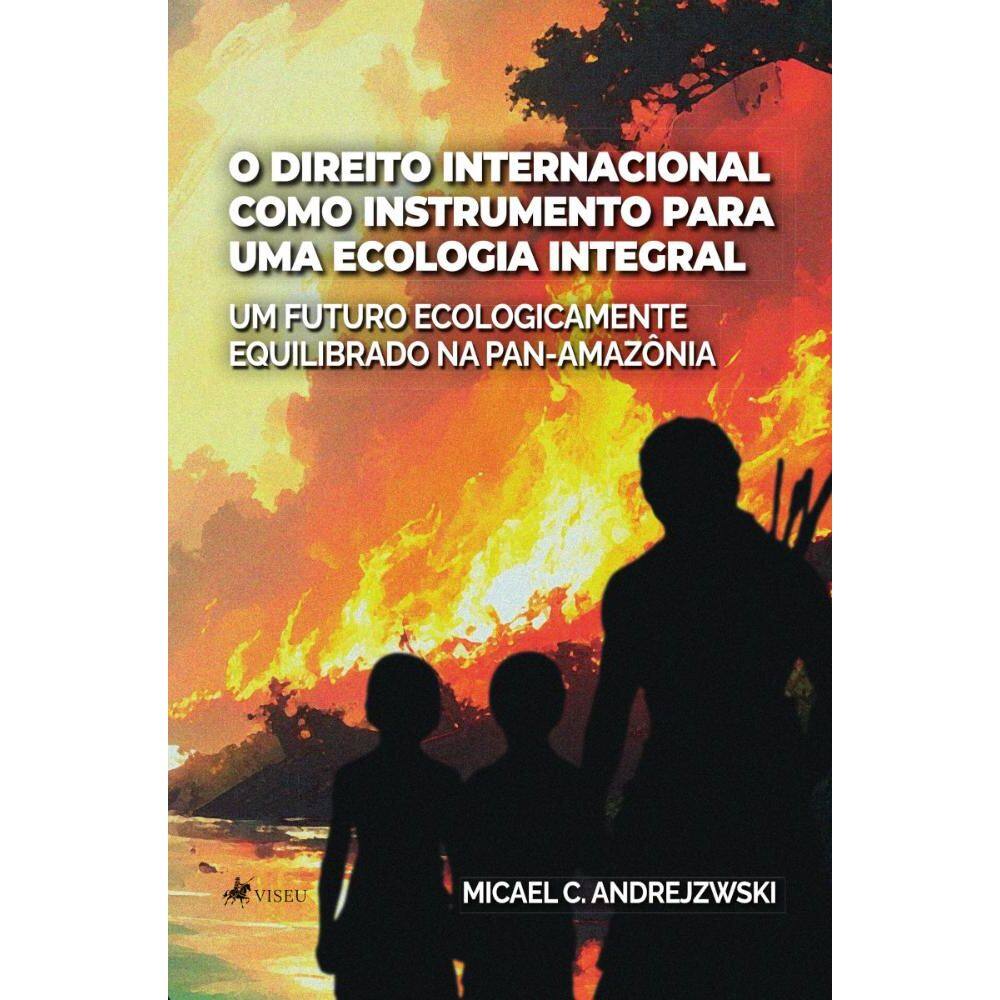 O Direito Internacional como Instrumento para uma Ecologia Integral: Um futuro ecologicamente equilibrado na Pan-Amazônia