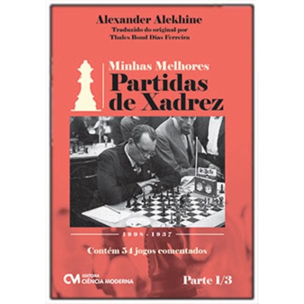 Minhas Melhores Partidas De Xadrez - 1908-1937 - Parte 1/3 - Contém 54 Jogos Comentados