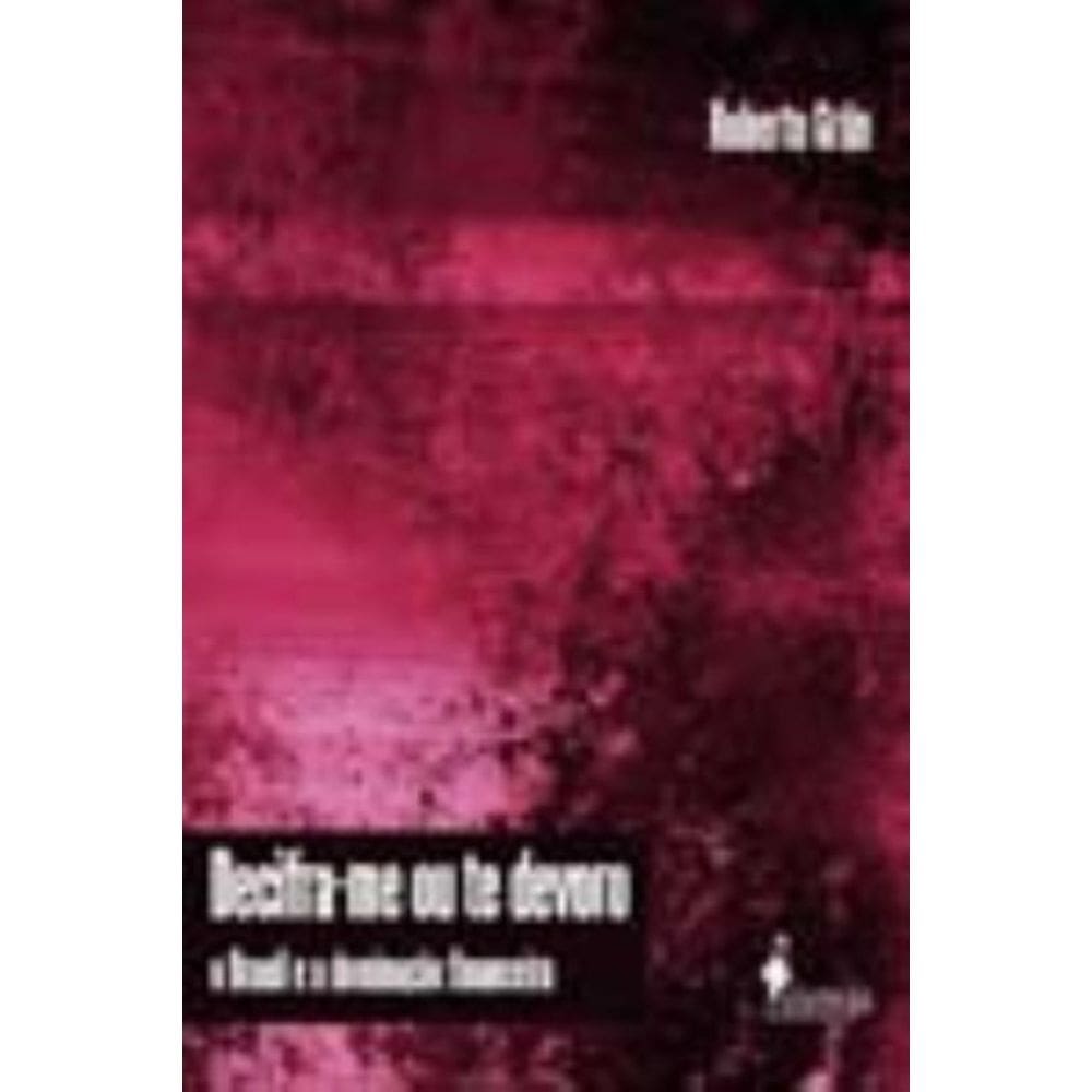 Decifra-me Ou Te Devoro - o Brasil e a Dominação Financeira