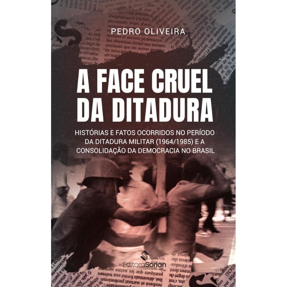 A face cruel da Ditadura: Histórias e fatos ocorridos no período da Ditadura Militar (1964/1985) e a consolidação da democracia no Brasil