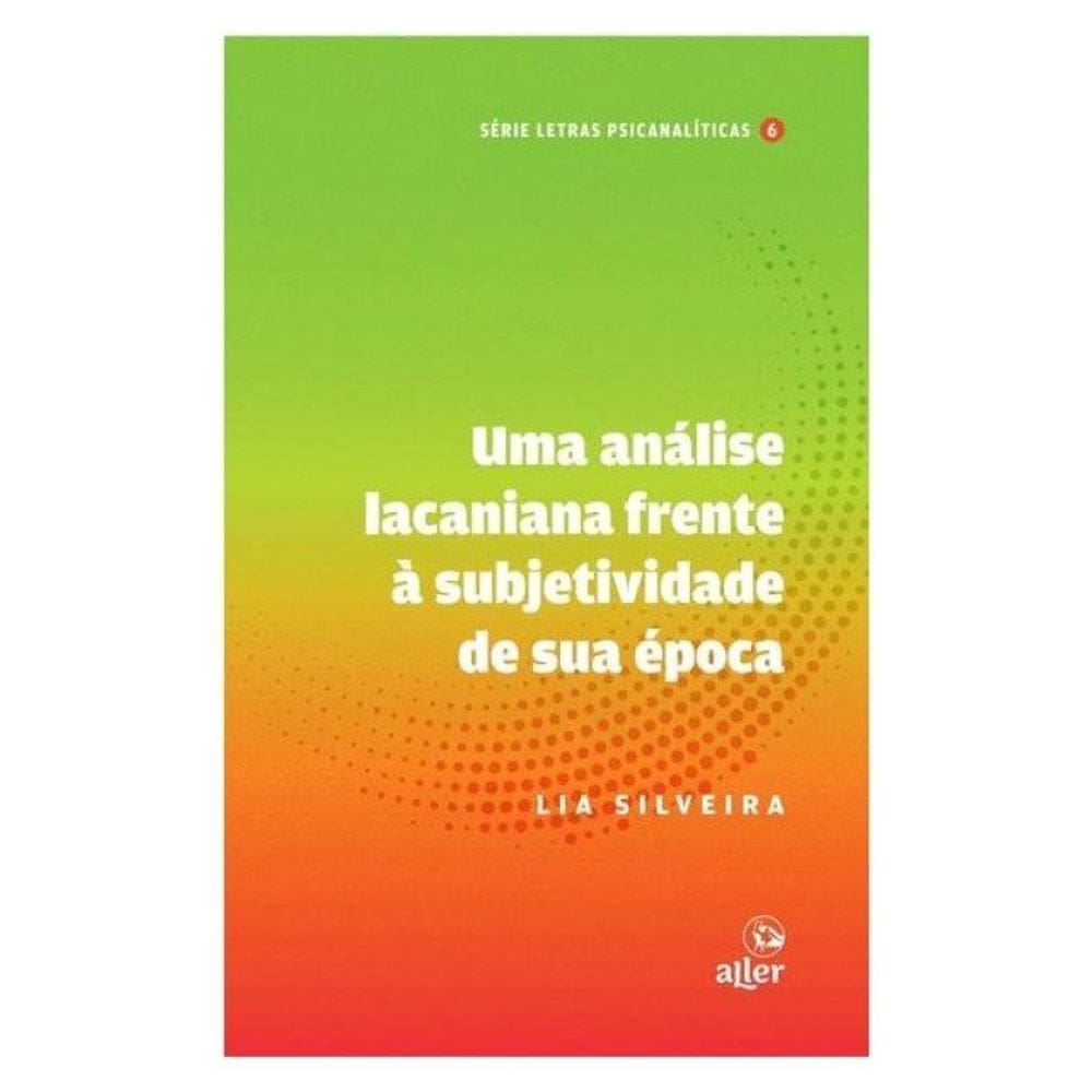 Uma Análise Lacaniana Frente À Subjetividade De Sua Época - Vol. 6