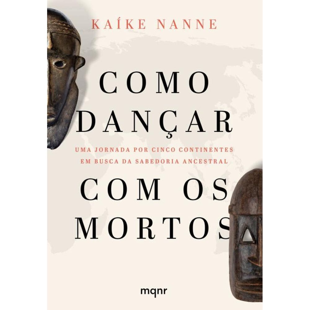 Como dançar com os mortos: Uma jornada por cinco continentes em busca da sabedoria ancestral