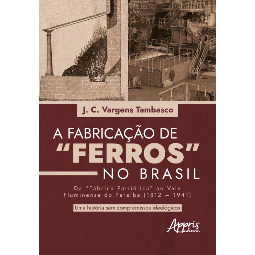 Fabricação de “Ferros” no Brasil: Da “Fábrica Patriótica” ao Vale Fluminense do Paraíba (1812–1941): Uma História sem Compromissos Ideológicos