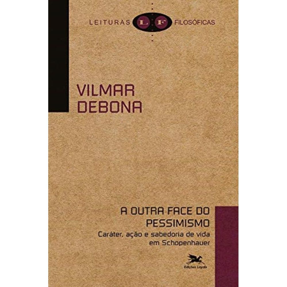 A Outra Face Do Pessimismo - Caráter, Ação E Sabedoria De Vida Em Schopenhauer