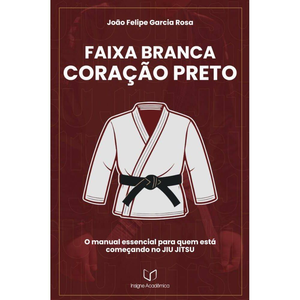 Faixa Branca, Coração Preto: O manual essencial para quem está começando no JIU JITSU