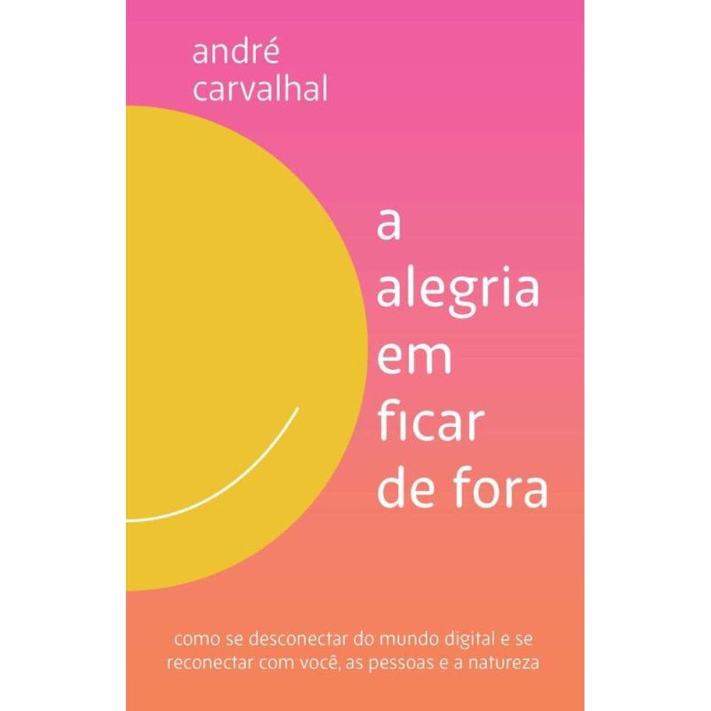 A alegria em ficar de fora: Como se desconectar do mundo digital e se reconectar com você, as pessoas e a natureza