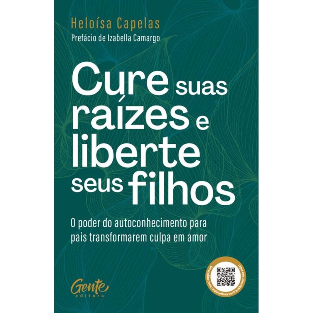 Cure suas raízes e liberte seus filhos: O poder do autoconhecimento para pais transformarem culpa em amor
