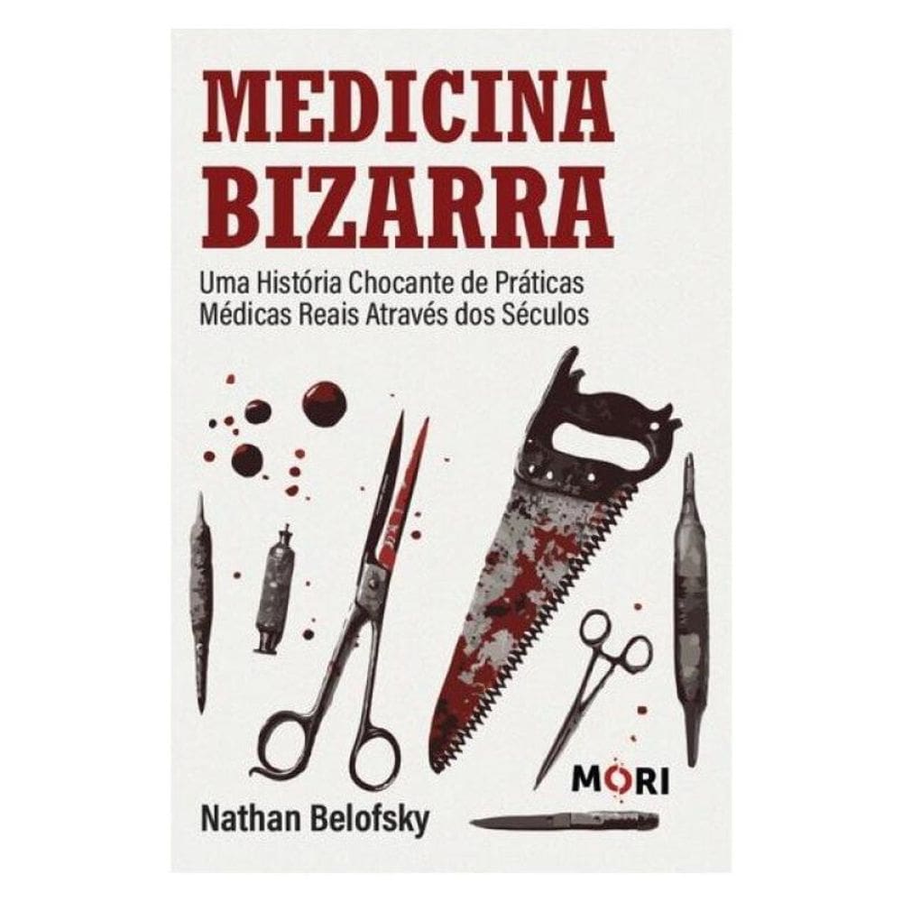 Medicina Bizarra - Uma História Chocante De Práticas Médicas Reais Através Dos Séculos