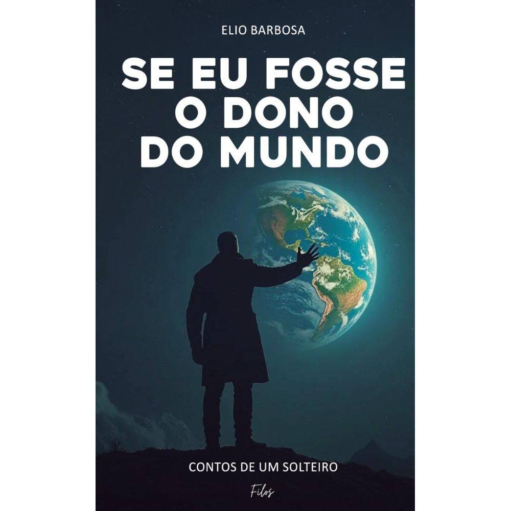 Se eu Fosse Dono do Mundo: Contos de um solteiro de 50
