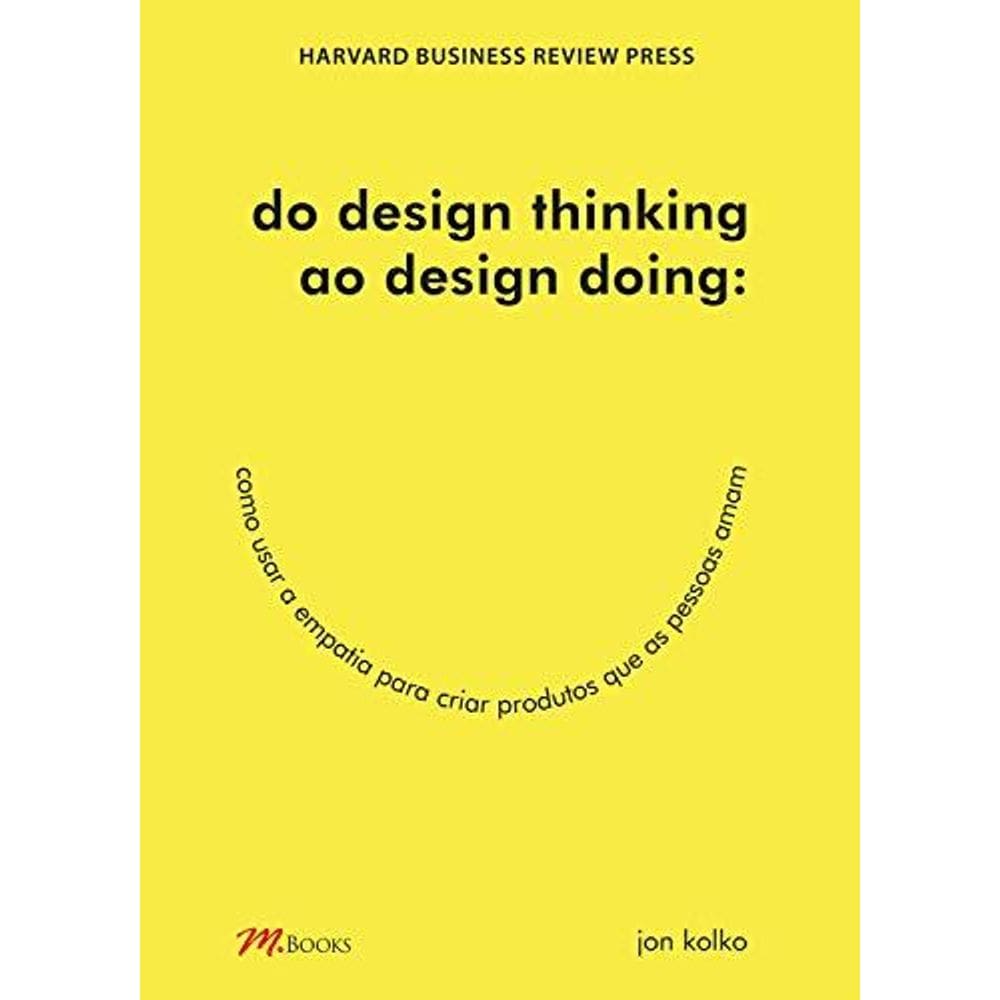 Do Design Thinking Ao Design Doing : Como Usar A Empatia Para Criar Produtos Que As Pessoas Amam