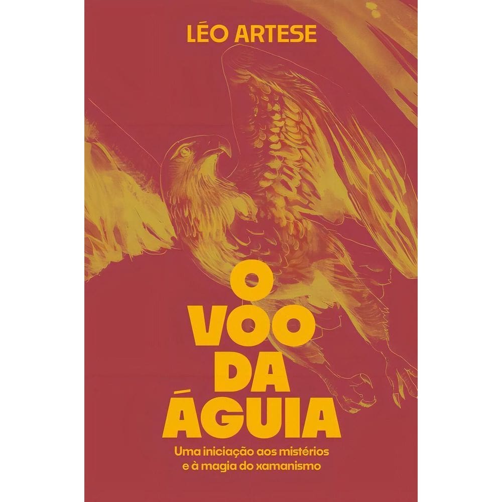 O Voo da Águia - Uma Iniciação Aos Mistérios e à Magia do Xamanismo