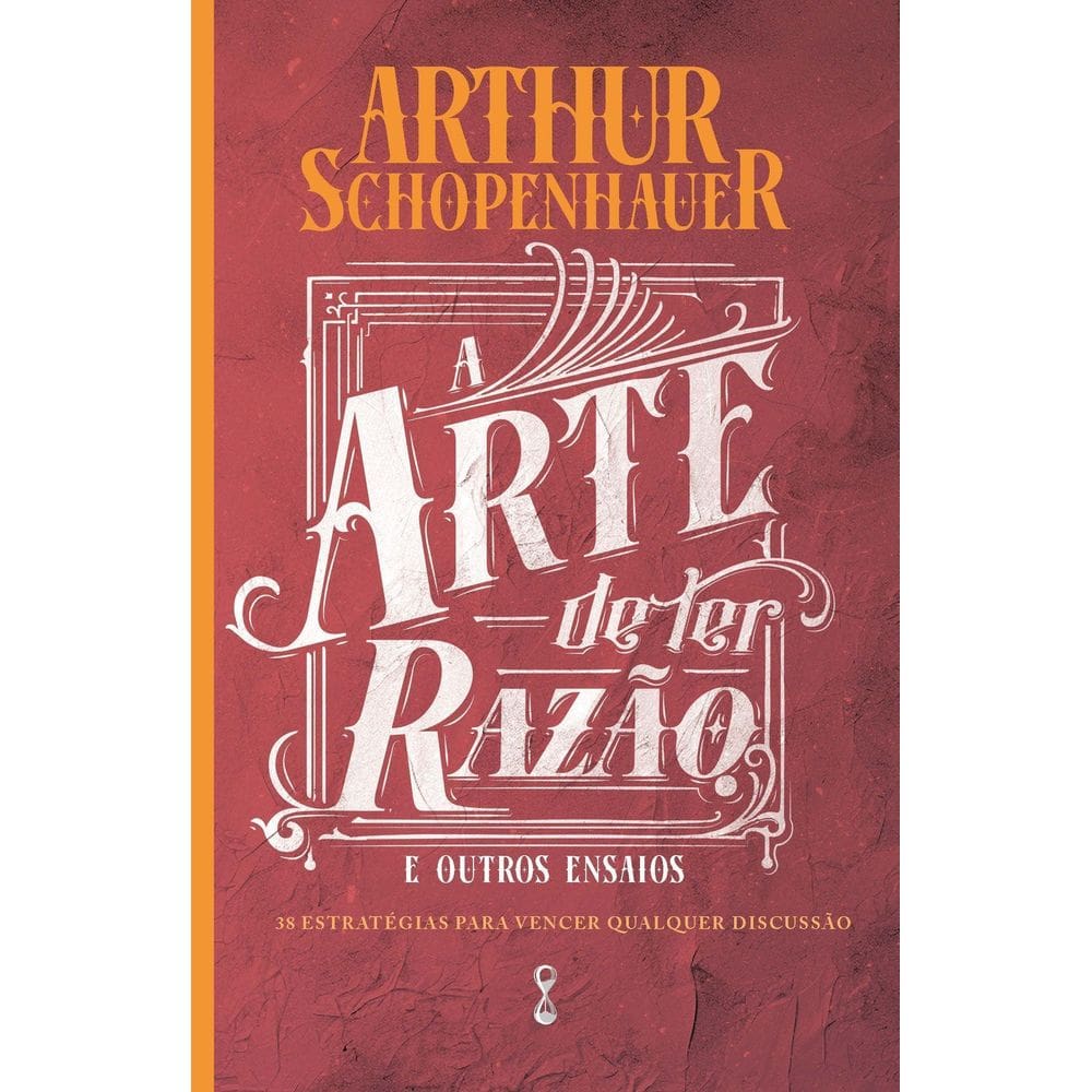 A Arte de Ter Razão e Outros Ensaios - 38 Estratégias Para Vencer Qualquer Discussão