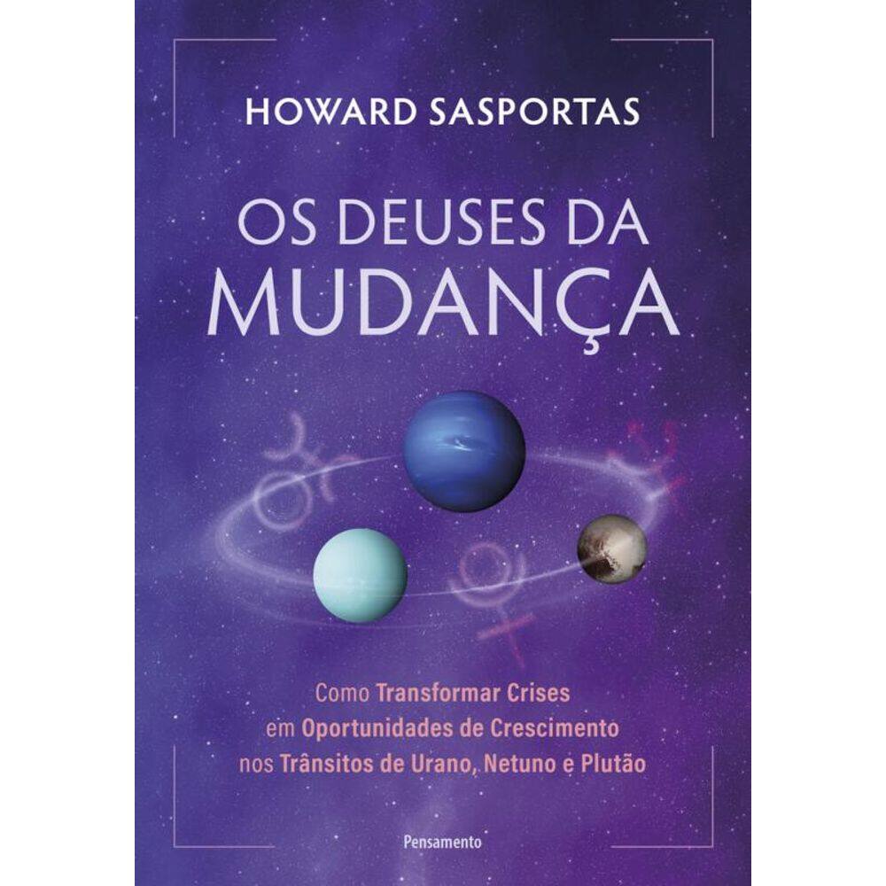 Os Deuses Da Mudança: Como Transformar Crises Em Oportunidades De Crescimento Nos Trânsitos De Urano, Netuno E Plutão