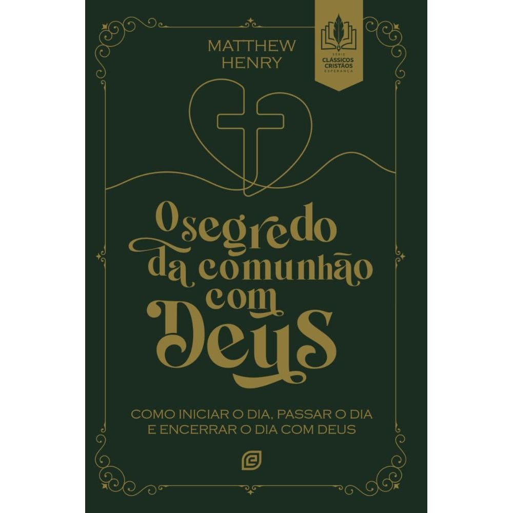 O Segredo da Comunhão com Deus: Como iniciar o dia, passar o dia e encerrar o dia com Deus