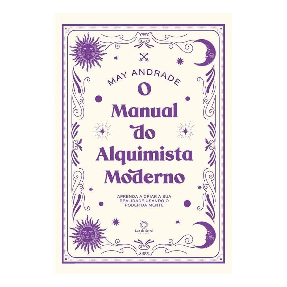 O Manual do Alquimista Moderno - Aprenda a Criar a Sua Realidade Usando o Poder da Mente