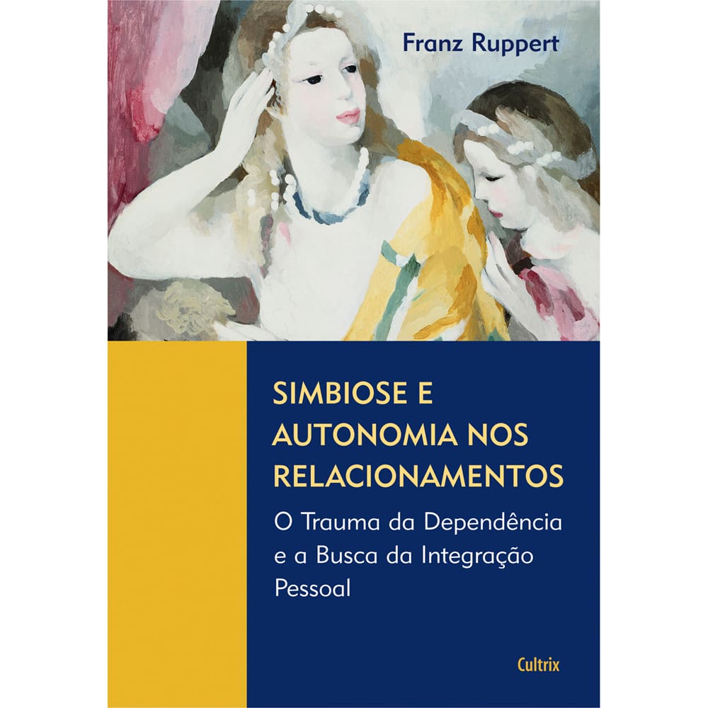 Livro - Simbiose e Autonomia nos Relacionamentos: o Trauma da Dependência e a Busca da Integração Pessoal - Franz Ruppert