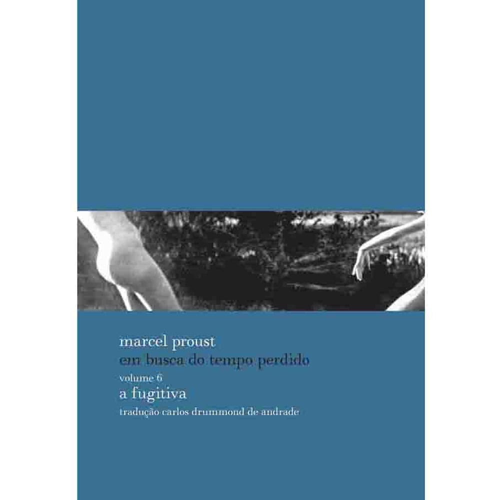 Livro - Em Busca do Tempo Perdido - A Fugitiva - Volume 6 - Marcel Proust