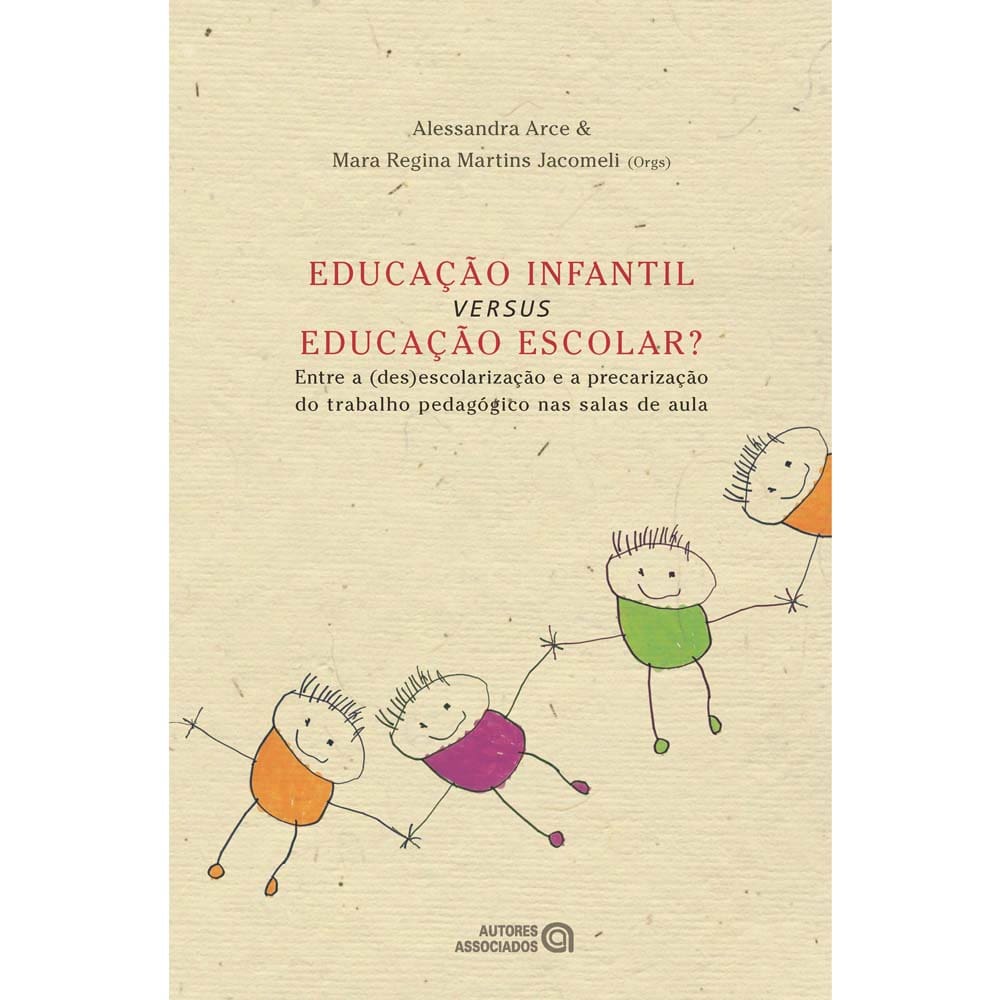 Livro-Educação Infantil Versus Educação Escolar?: Entre a (Des)Escolarização e a Precarização do Trabalho Pedagógico nas Salas de Aula-Alessandra Arce