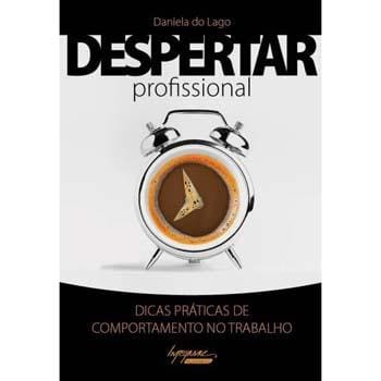 Livro - Despertar Profissional: Dicas Práticas Sobre Comportamento no Trabalho - Daniela do Lago