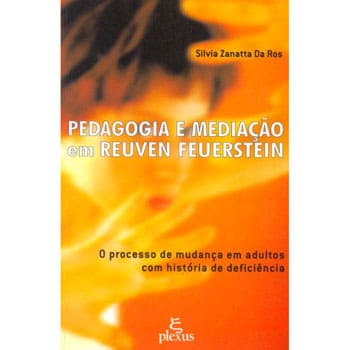 Livro - Pedagogia e Mediação em Reuven Feuerstein: o Processo de Mudança em Adultos com História de Deficiência - Silvia Zanatta Da Ros