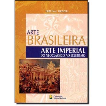 Livro - Arte Brasileira: Arte Imperial do Neoclássico ao Ecletismo - Percival Tirapeli